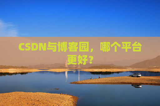 CSDN与博客园，哪个平台更好？