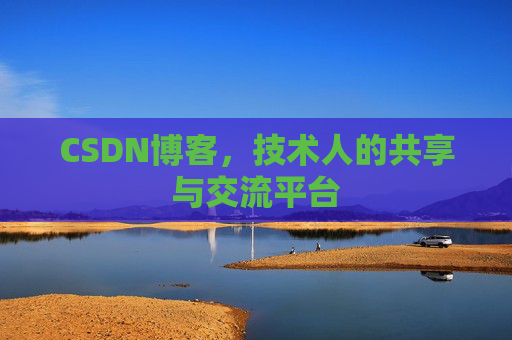 CSDN博客，技术人的共享与交流平台