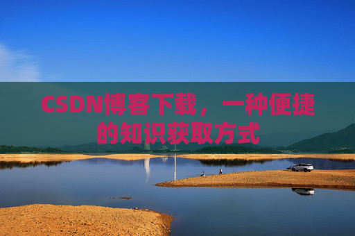 CSDN博客下载，一种便捷的知识获取方式