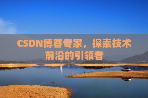 CSDN博客专家，探索技术前沿的引领者